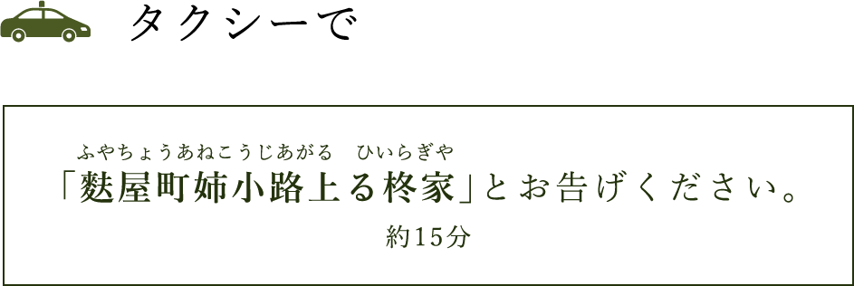 タクシーで「麩屋町姉小路上がる柊家」とお告げください。（約15分）