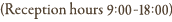 (Reception hours 9:00-18:00)